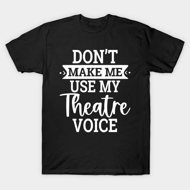 Don`t Make Me Use My Theatre Voice T-Shirt by Dojaja